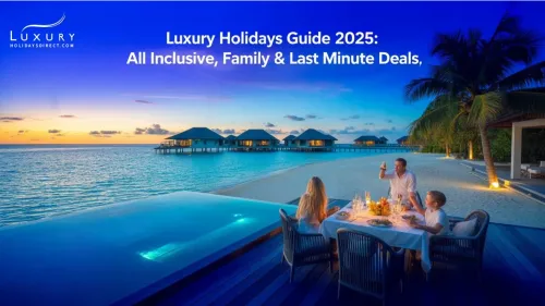 Luxury Holidays Guide 2025: All Inclusive, Family & Last Minute Deals
